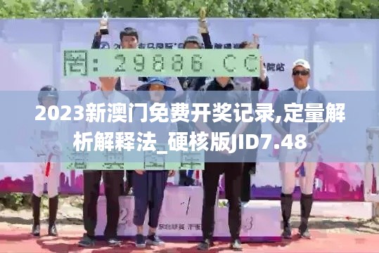 2023新澳门免费开奖记录,定量解析解释法_硬核版JID7.48
