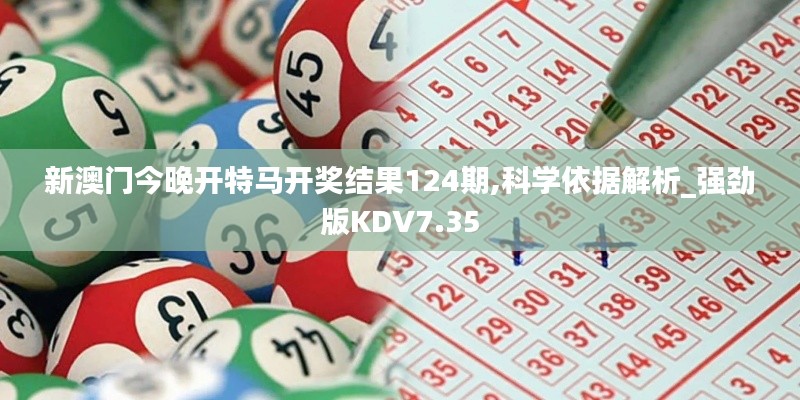 新澳门今晚开特马开奖结果124期,科学依据解析_强劲版KDV7.35