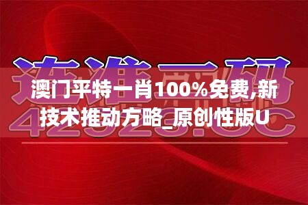 澳门平特一肖100%免费,新技术推动方略_原创性版UGM13.24
