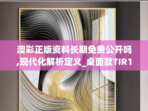 澳彩正版资料长期免费公开吗,现代化解析定义_桌面款TIR13.56