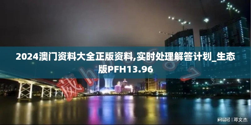 2024澳门资料大全正版资料,实时处理解答计划_生态版PFH13.96