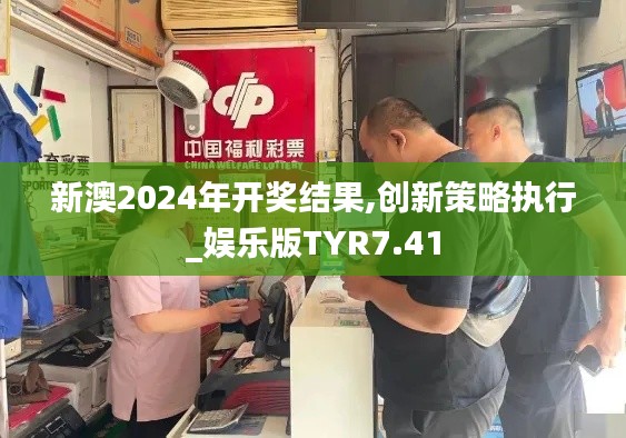 新澳2024年开奖结果,创新策略执行_娱乐版TYR7.41
