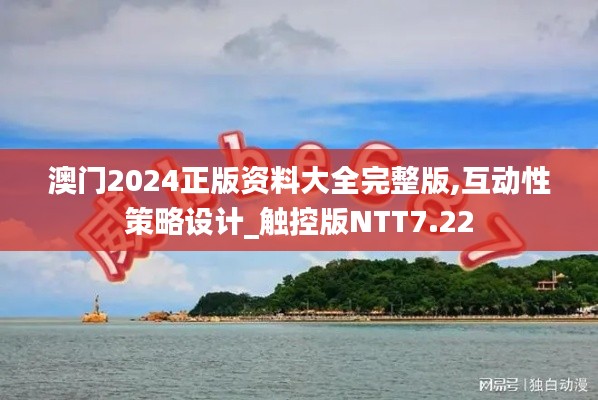 澳门2024正版资料大全完整版,互动性策略设计_触控版NTT7.22