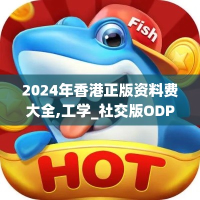 2024年香港正版资料费大全,工学_社交版ODP13.83