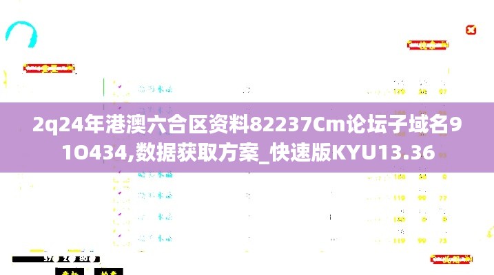 2q24年港澳六合区资料82237Cm论坛子域名91O434,数据获取方案_快速版KYU13.36