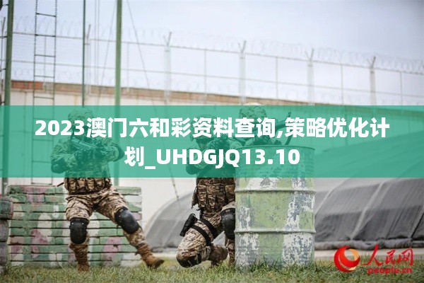2023澳门六和彩资料查询,策略优化计划_UHDGJQ13.10