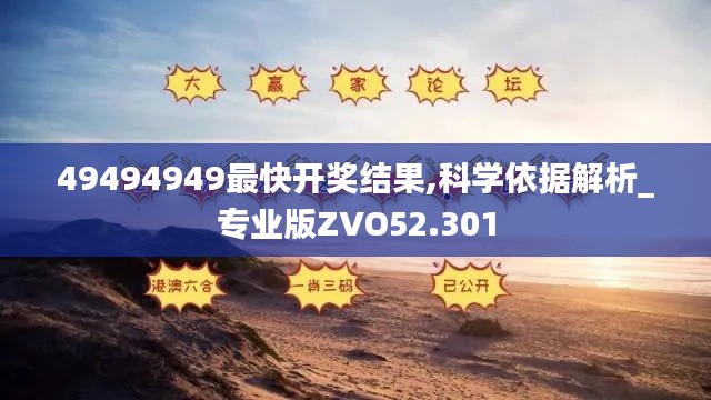 49494949最快开奖结果,科学依据解析_专业版ZVO52.301