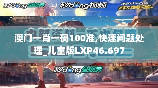 澳门一肖一码100准,快速问题处理_儿童版LXP46.697