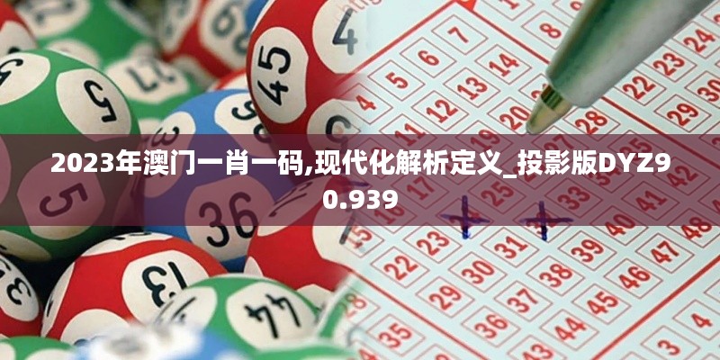 2023年澳门一肖一码,现代化解析定义_投影版DYZ90.939