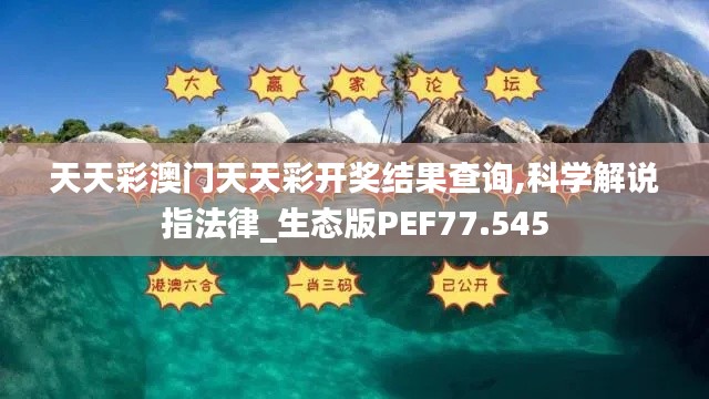 天天彩澳门天天彩开奖结果查询,科学解说指法律_生态版PEF77.545
