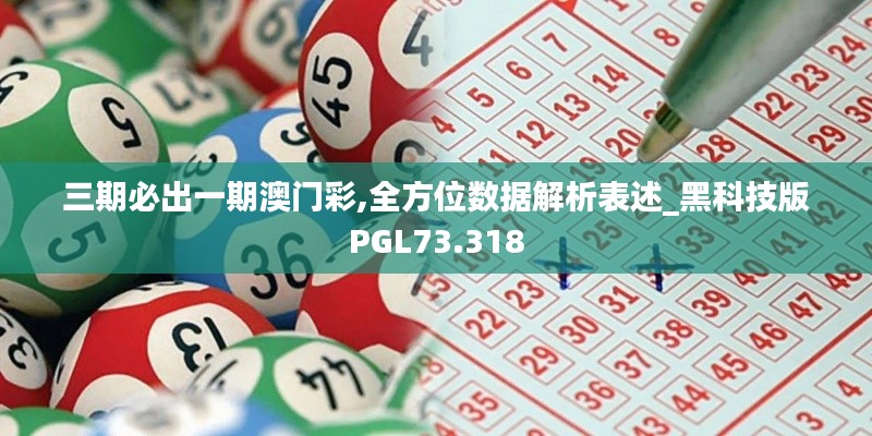 三期必出一期澳门彩,全方位数据解析表述_黑科技版PGL73.318