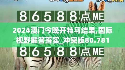 2024澳门今晚开特马结果,国际视野解答落实_冲突版80.781