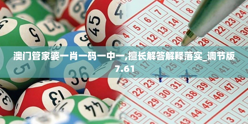 澳门管家婆一肖一码一中一,擅长解答解释落实_调节版7.61
