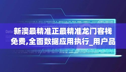 新澳最精准正最精准龙门客栈免费,全面数据应用执行_用户品78.36