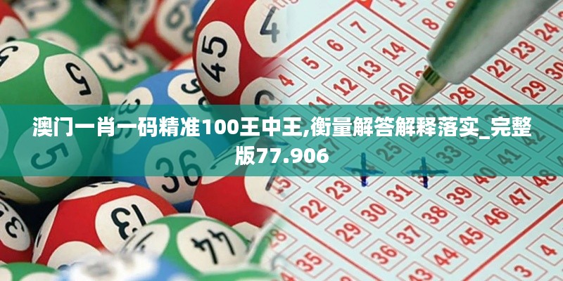 澳门一肖一码精准100王中王,衡量解答解释落实_完整版77.906