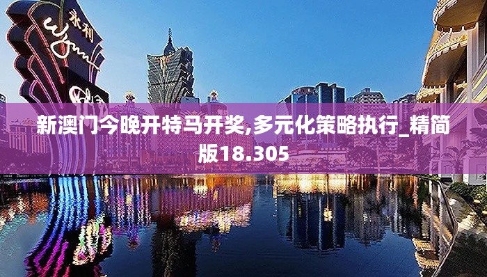 新澳门今晚开特马开奖,多元化策略执行_精简版18.305