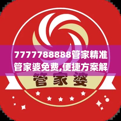 7777788888管家精准管家婆免费,便捷方案解答执行_试验品5.236