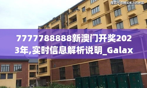 7777788888新澳门开奖2023年,实时信息解析说明_Galaxy38.796