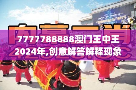 7777788888澳门王中王2024年,创意解答解释现象_激发款51.802