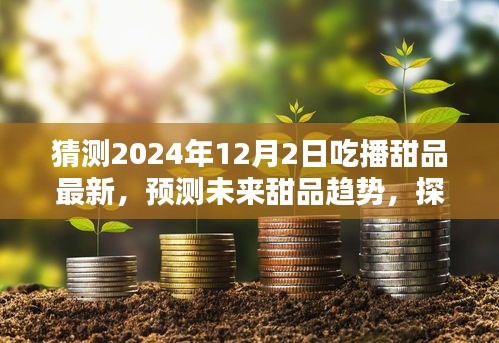 猜测2024年12月2日吃播甜品最新，预测未来甜品趋势，探索2024年吃播甜品新风尚的三大要点