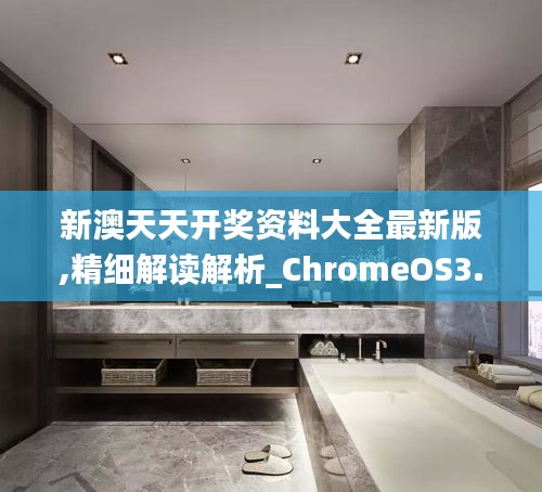 新澳天天开奖资料大全最新版,精细解读解析_ChromeOS3.200