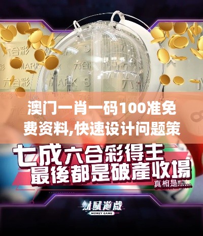 澳门一肖一码100准免费资料,快速设计问题策略_创意版8.633