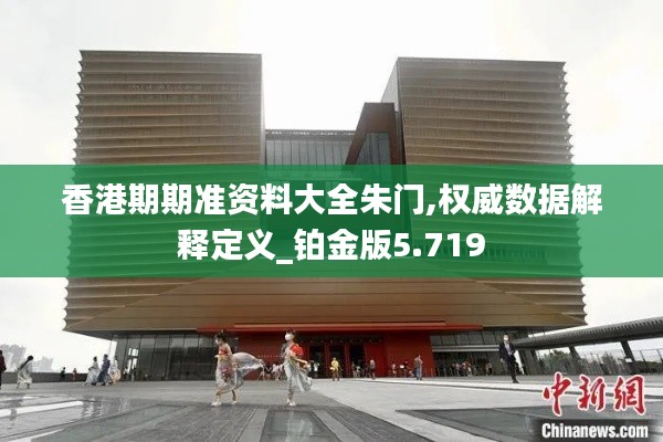 香港期期准资料大全朱门,权威数据解释定义_铂金版5.719
