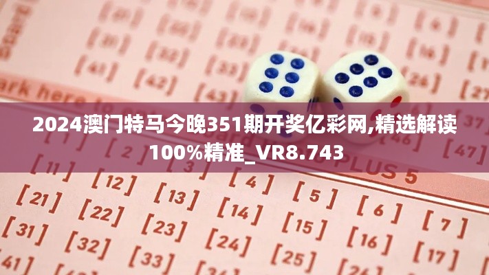 2024澳门特马今晚351期开奖亿彩网,精选解读100%精准_VR8.743