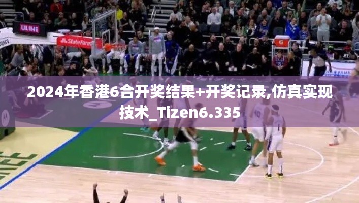2024年香港6合开奖结果+开奖记录,仿真实现技术_Tizen6.335