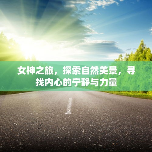 女神之旅，探寻自然美景，内心宁静与力量的追寻