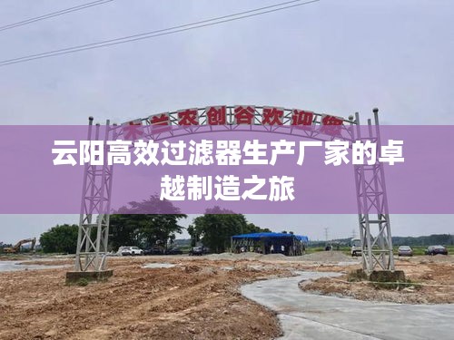 云阳高效过滤器生产厂家的卓越制造之旅