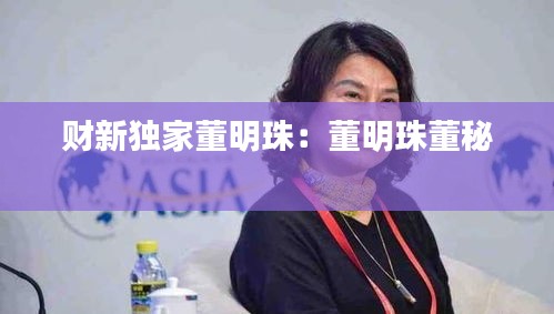 财新独家董明珠：董明珠董秘 