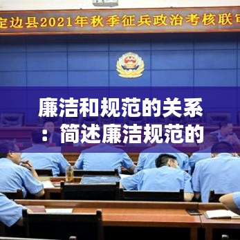 廉洁和规范的关系：简述廉洁规范的基本内容 