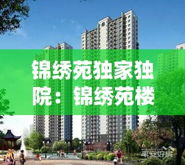 锦绣苑独家独院：锦绣苑楼盘 