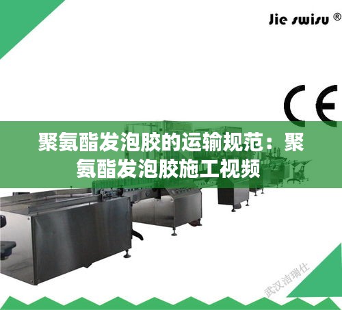 聚氨酯发泡胶的运输规范：聚氨酯发泡胶施工视频 