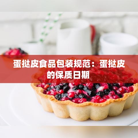 蛋挞皮食品包装规范：蛋挞皮的保质日期 