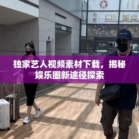 独家艺人视频素材下载，揭秘娱乐圈新途径探索