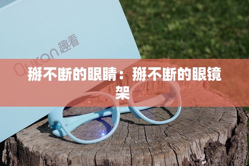掰不断的眼睛：掰不断的眼镜架 