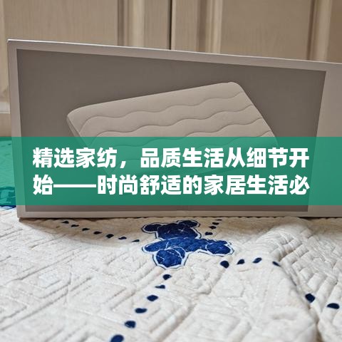 精选家纺，品质生活从细节开始——时尚舒适的家居生活必备之选