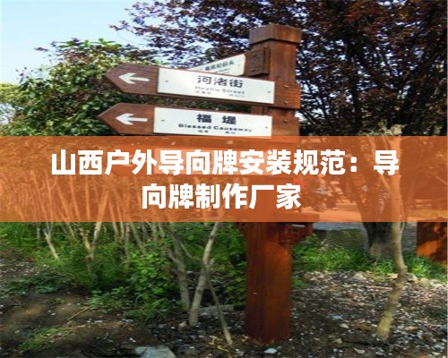 山西户外导向牌安装规范：导向牌制作厂家 