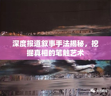 深度报道叙事手法揭秘，挖掘真相的笔触艺术