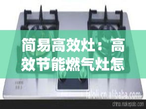 简易高效灶：高效节能燃气灶怎么使用 