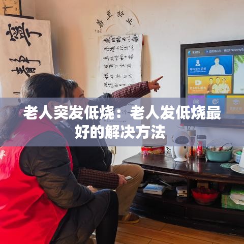 老人突发低烧：老人发低烧最好的解决方法 