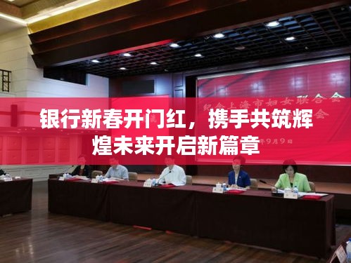 银行新春开门红，携手共筑辉煌未来开启新篇章