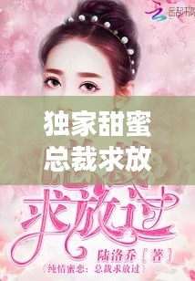 独家甜蜜总裁求放过：独家占有:总裁求放过完结 小说 