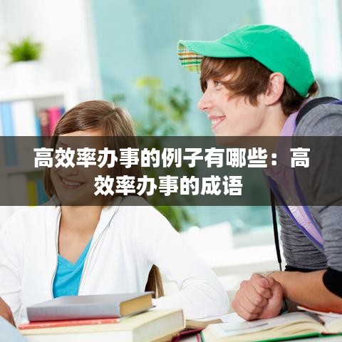 高效率办事的例子有哪些：高效率办事的成语 