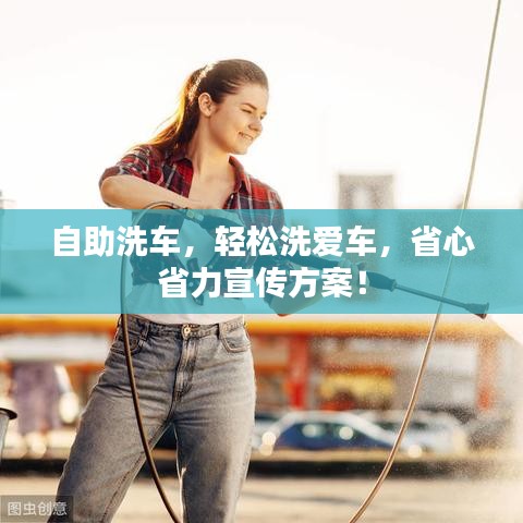 自助洗车，轻松洗爱车，省心省力宣传方案！