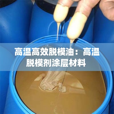 高温高效脱模油：高温脱模剂涂层材料 