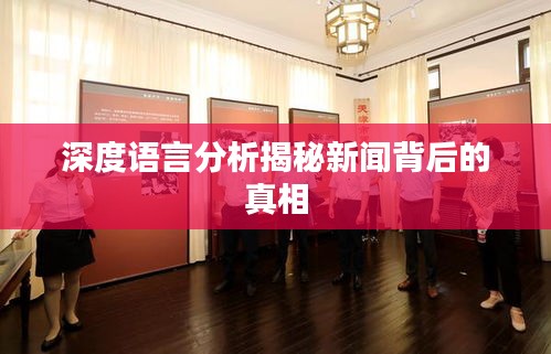深度语言分析揭秘新闻背后的真相