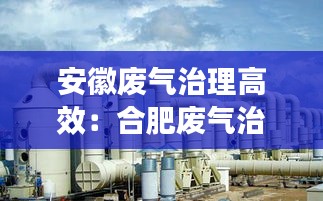 安徽废气治理高效：合肥废气治理工程公司 